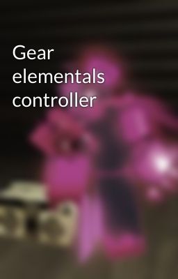 Gear elementals controller