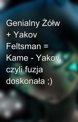 Genialny Żółw + Yakov Feltsman = Kame - Yakov, czyli fuzja doskonała ;)