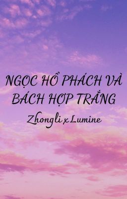 [ GENSHIN IMPACT FIC ] SỰ RA ĐI CỦA BÁCH HỢP TRẮNG - NGỌC HỔ PHÁCH