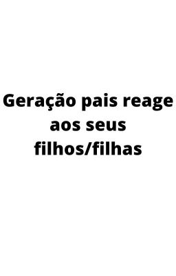 Geração pais reage aos seus filhos/filhas