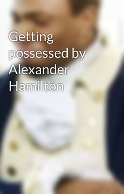 Getting possessed by Alexander Hamilton