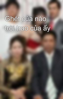 Ghét của nào trời trao của ấy