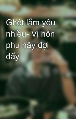 Ghét lắm yêu nhiều- Vị hôn phu hãy đợi đấy