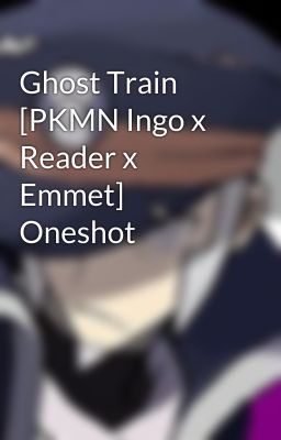 Ghost Train [PKMN Ingo x Reader x Emmet] Oneshot