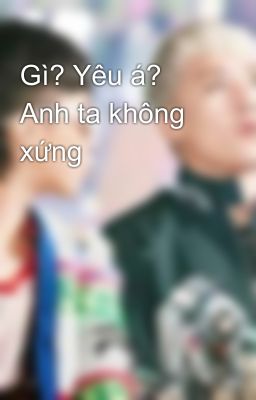 Gì? Yêu á? Anh ta không xứng