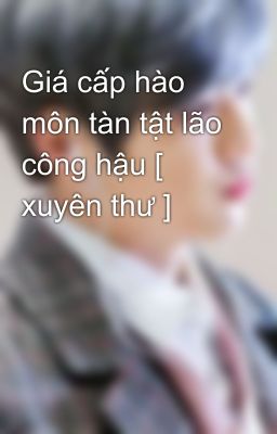 Giá cấp hào môn tàn tật lão công hậu [ xuyên thư ]