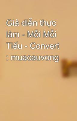 Giả diễn thực làm - Mỗi Mỗi Tiếu - Convert : muacauvong