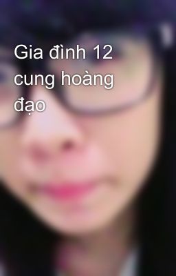 Gia đình 12 cung hoàng đạo