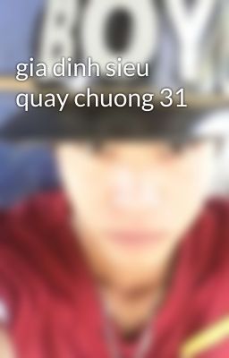 gia dinh sieu quay chuong 31