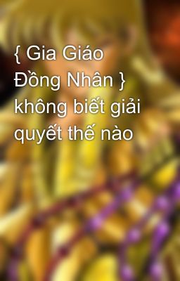 { Gia Giáo Đồng Nhân } không biết giải quyết thế nào