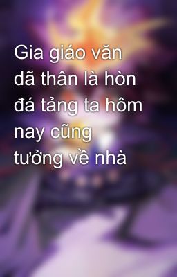 Gia giáo văn dã thân là hòn đá tảng ta hôm nay cũng tưởng về nhà