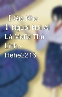 【 Gia Kha 】Ngươi Nói Ai Là Mafia Thủ Lĩnh - Hehe2216