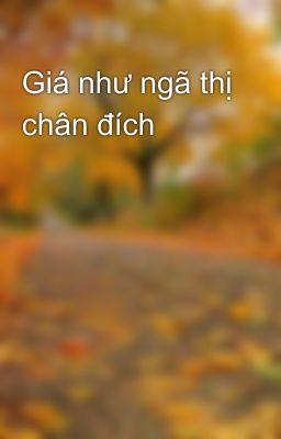 Giá như ngã thị chân đích