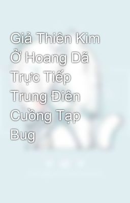 Giả Thiên Kim Ở Hoang Dã Trực Tiếp Trung Điên Cuồng Tạp Bug