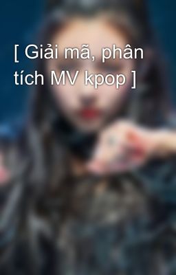 [ Giải mã, phân tích MV kpop ]