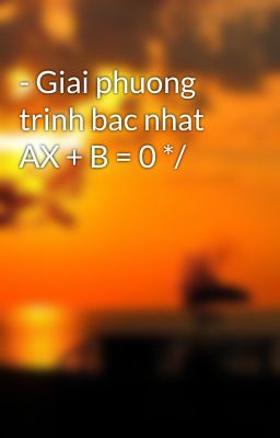 - Giai phuong trinh bac nhat AX + B = 0 */