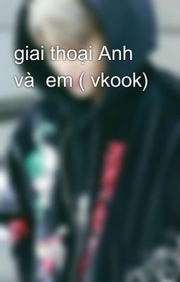 giai thoại Anh và  em ( vkook) 