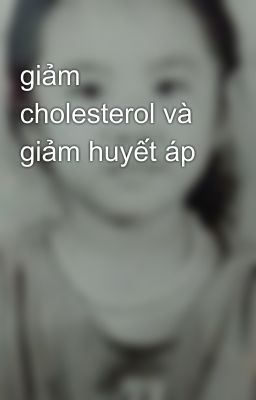 giảm cholesterol và giảm huyết áp