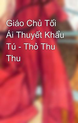 Giáo Chủ Tối Ái Thuyết Khẩu Tú - Thỏ Thu Thu