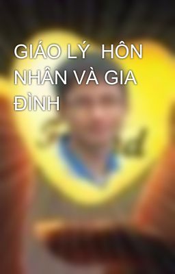 GIÁO LÝ  HÔN NHÂN VÀ GIA ĐÌNH