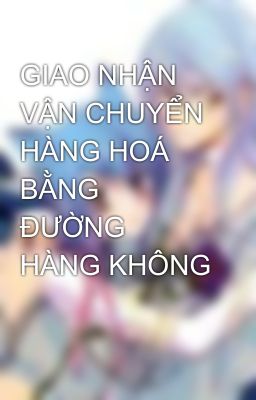 GIAO NHẬN VẬN CHUYỂN HÀNG HOÁ BẰNG ĐƯỜNG HÀNG KHÔNG