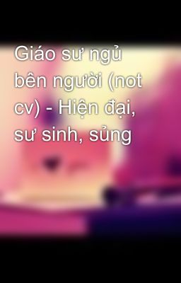 Giáo sư ngủ bên người (not cv) - Hiện đại, sư sinh, sủng