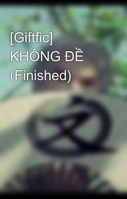 [Giftfic] KHÔNG ĐỀ (Finished)