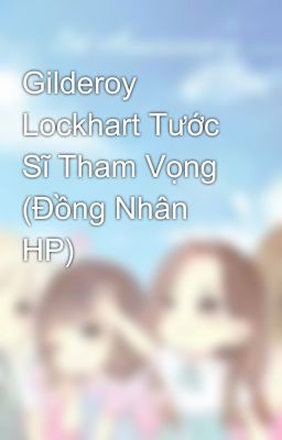 Gilderoy Lockhart Tước Sĩ Tham Vọng (Đồng Nhân HP)