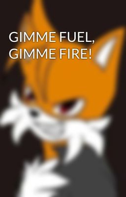 GIMME FUEL, GIMME FIRE!