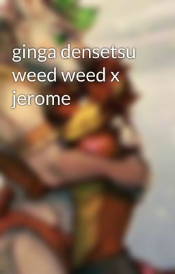 ginga densetsu weed weed x jerome 