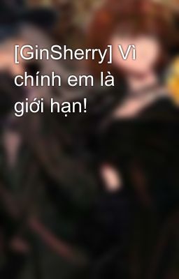 [GinSherry] Vì chính em là giới hạn! 