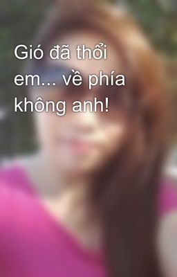 Gió đã thổi em... về phía không anh!