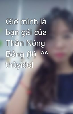 Giờ mình là bạn gái của Thần Nóng Bỏng (tt)  ^^ thủyidol