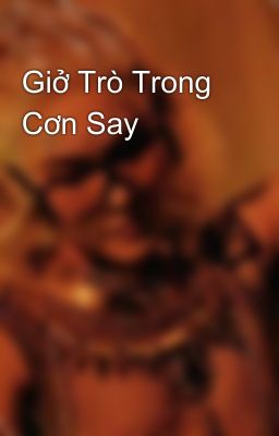 Giở Trò Trong Cơn Say