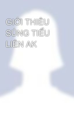 GIỚI THIÊU SÚNG TIỂU LIÊN AK