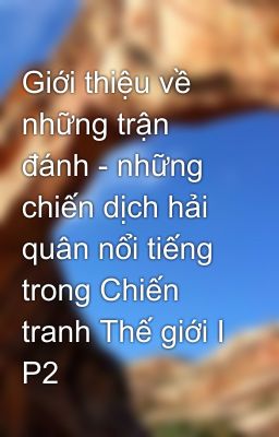 Giới thiệu về những trận đánh - những chiến dịch hải quân nổi tiếng trong Chiến tranh Thế giới I P2