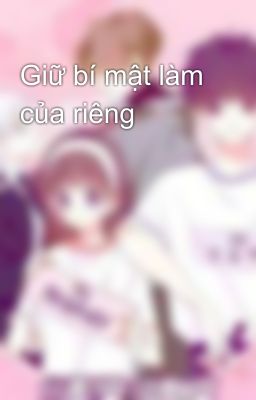 Giữ bí mật làm của riêng