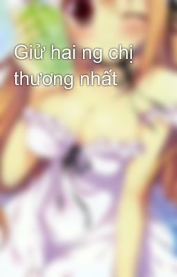 Giử hai ng chị thương nhất