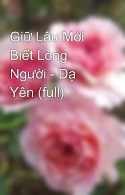 Giữ Lâu Mới Biết Lòng Người - Dạ Yên (full)