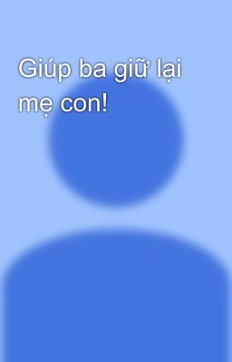 Giúp ba giữ lại mẹ con! 