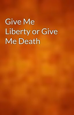 Give Me Liberty or Give Me Death