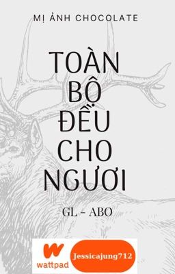 [GL - ABO - Hoàn] Toàn bộ đều cho ngươi - Mị ảnh chocolate