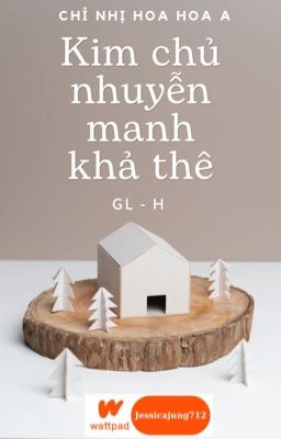 [GL - H - Hoàn] Kim chủ nhuyễn manh khả thê - Chỉ nhị hoa hoa a