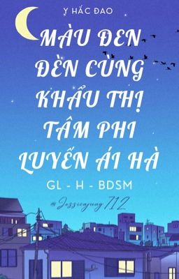 [GL - H - Hoàn] Màu đen đèn cùng khẩu thị tâm phi luyến ái hà - Y hắc đao