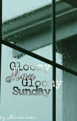 Gloomy Man, Gloomy Sunday.