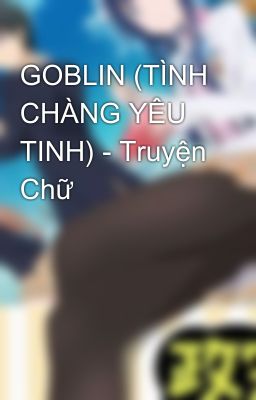 GOBLIN (TÌNH CHÀNG YÊU TINH) - Truyện Chữ