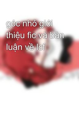 góc nhỏ giới thiệu fic và bàn luận về lcf 