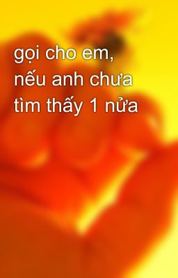 gọi cho em, nếu anh chưa tìm thấy 1 nửa