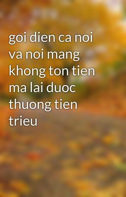 goi dien ca noi va noi mang khong ton tien ma lai duoc thuong tien trieu