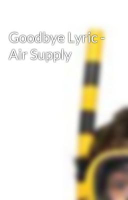 Goodbye Lyric - Air Supply